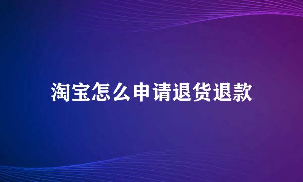 淘宝怎么申请退货退款