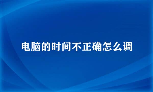 电脑的时间不正确怎么调