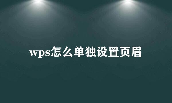 wps怎么单独设置页眉