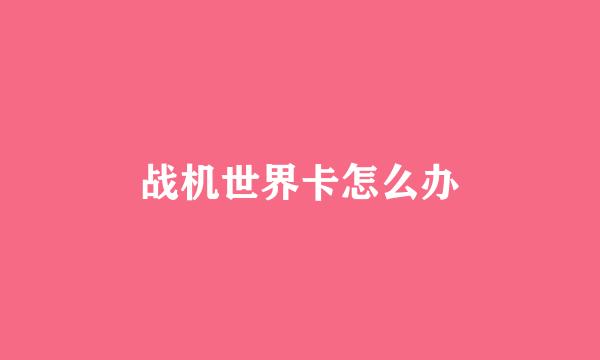 战机世界卡怎么办