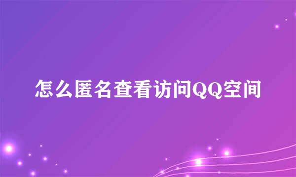 怎么匿名查看访问QQ空间