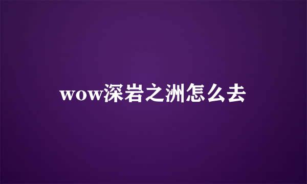 wow深岩之洲怎么去