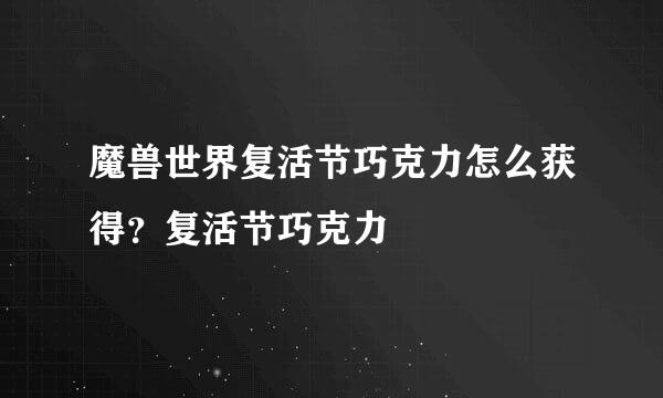 魔兽世界复活节巧克力怎么获得？复活节巧克力