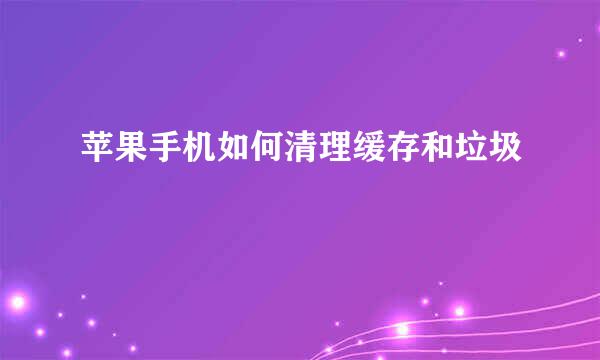 苹果手机如何清理缓存和垃圾