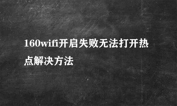 160wifi开启失败无法打开热点解决方法