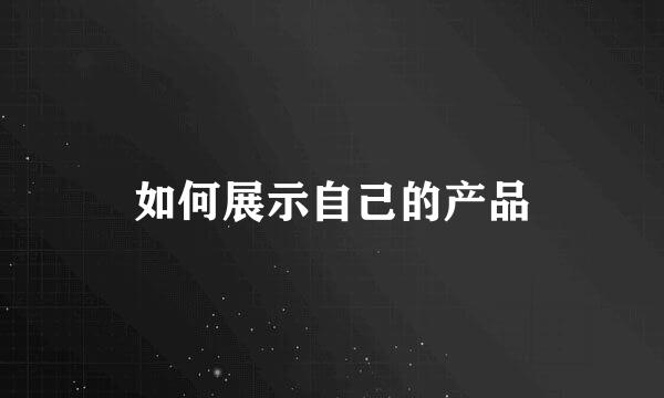 如何展示自己的产品