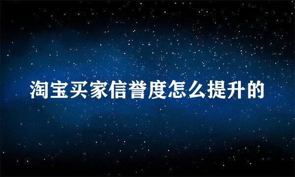 淘宝买家信誉度怎么提升的
