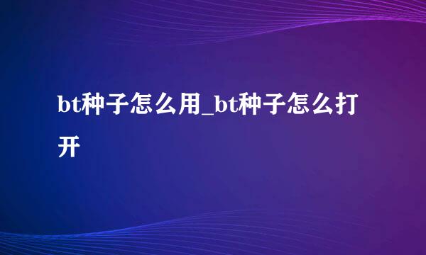bt种子怎么用_bt种子怎么打开