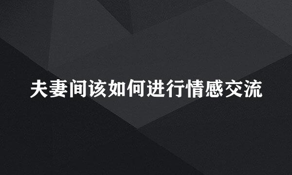 夫妻间该如何进行情感交流