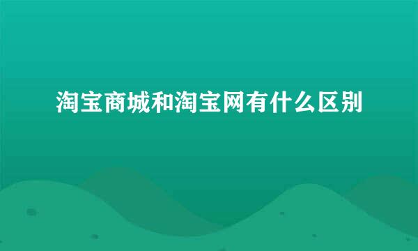 淘宝商城和淘宝网有什么区别