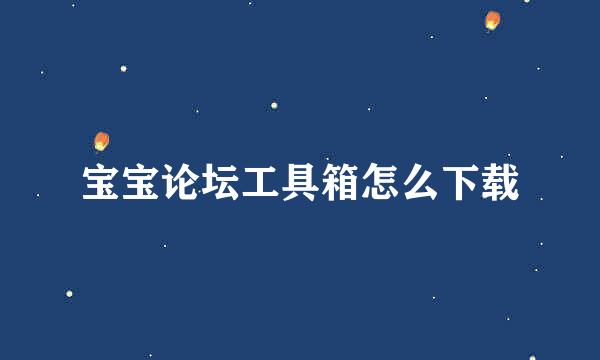 宝宝论坛工具箱怎么下载