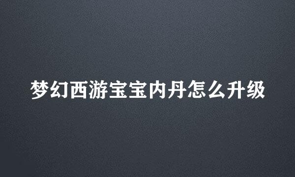 梦幻西游宝宝内丹怎么升级