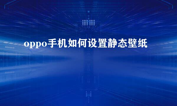 oppo手机如何设置静态壁纸