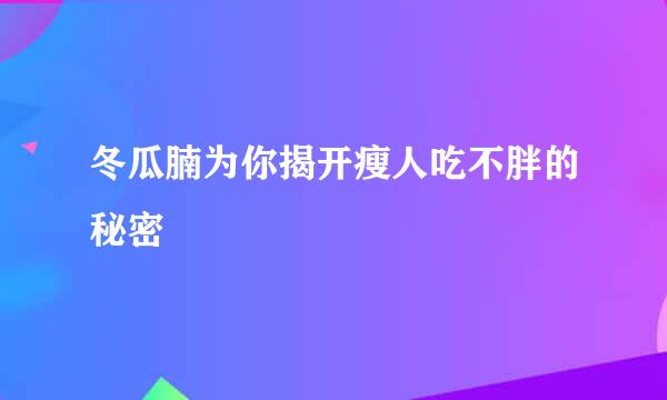 冬瓜腩为你揭开瘦人吃不胖的秘密
