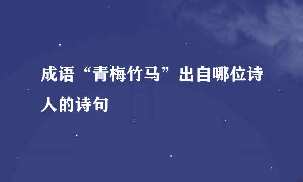 成语“青梅竹马”出自哪位诗人的诗句