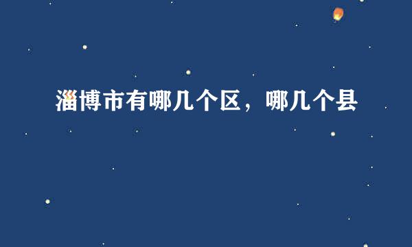 淄博市有哪几个区，哪几个县