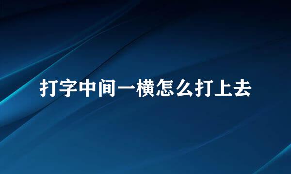 打字中间一横怎么打上去