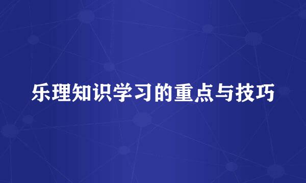 乐理知识学习的重点与技巧