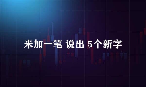 米加一笔 说出 5个新字