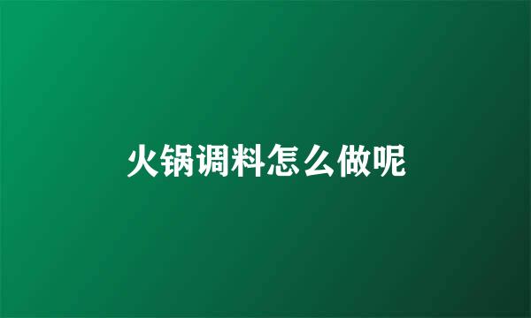 火锅调料怎么做呢
