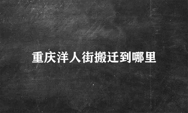 重庆洋人街搬迁到哪里