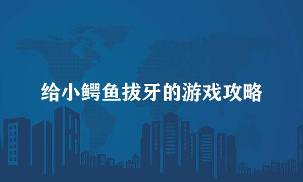 给小鳄鱼拔牙的游戏攻略