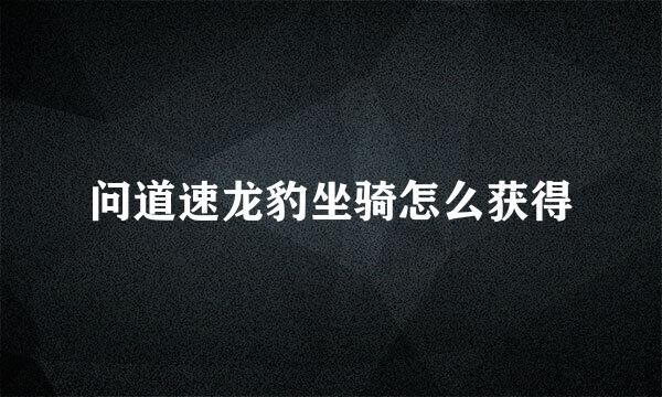 问道速龙豹坐骑怎么获得
