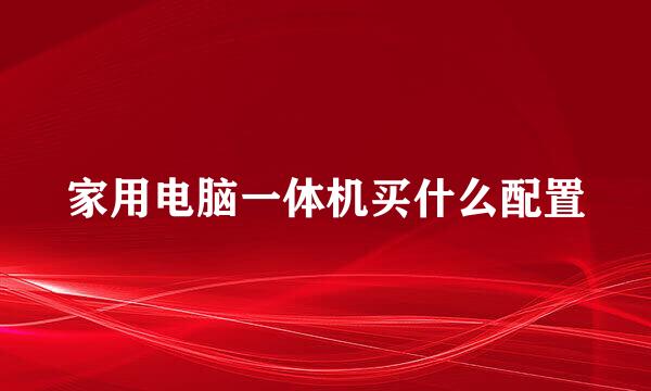 家用电脑一体机买什么配置