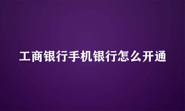 工商银行手机银行怎么开通