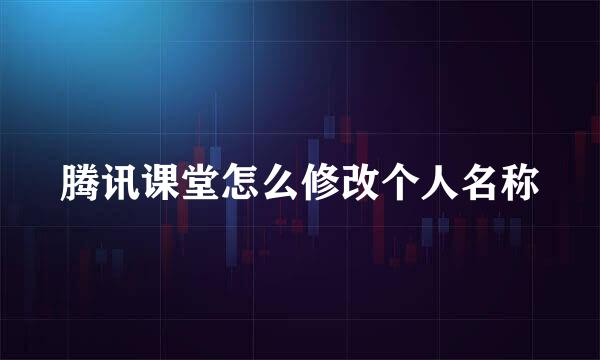 腾讯课堂怎么修改个人名称