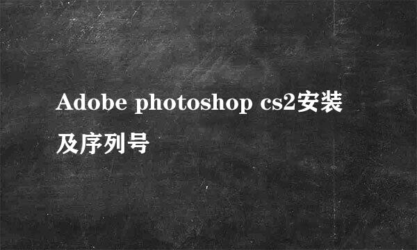 Adobe photoshop cs2安装及序列号