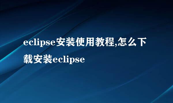 eclipse安装使用教程,怎么下载安装eclipse
