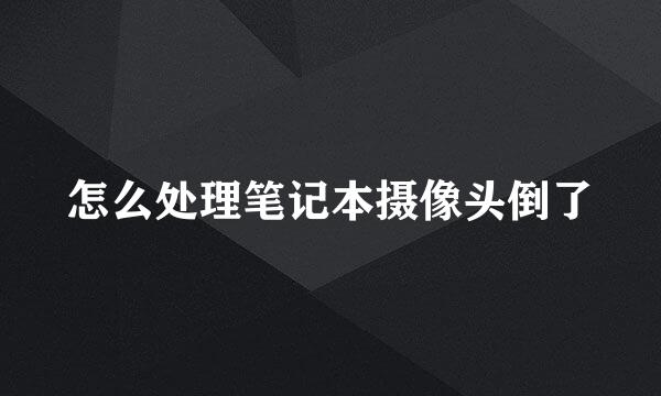 怎么处理笔记本摄像头倒了