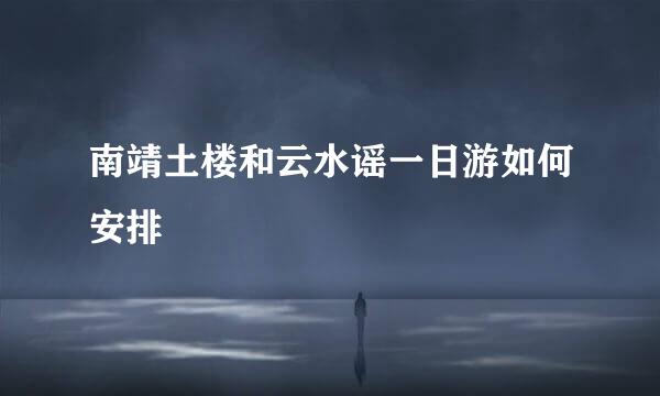 南靖土楼和云水谣一日游如何安排