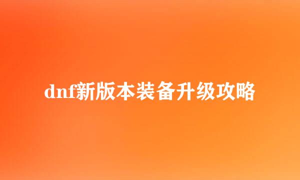 dnf新版本装备升级攻略