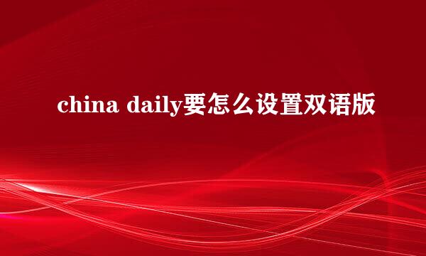 china daily要怎么设置双语版