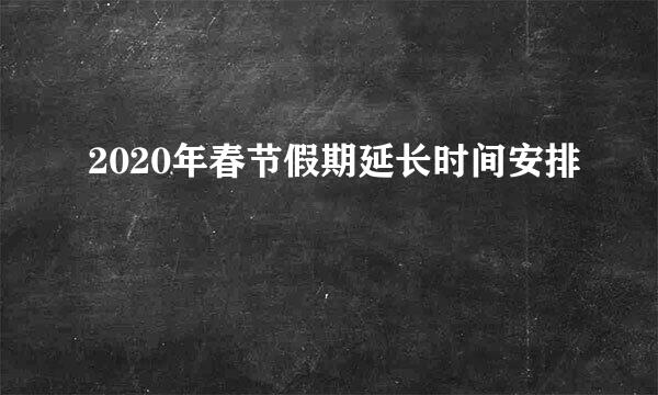 2020年春节假期延长时间安排
