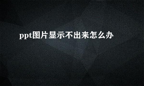 ppt图片显示不出来怎么办