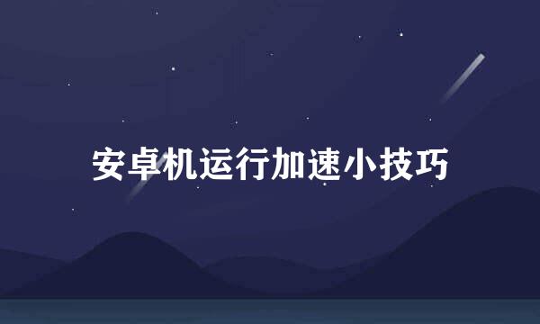 安卓机运行加速小技巧