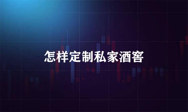 怎样定制私家酒窖