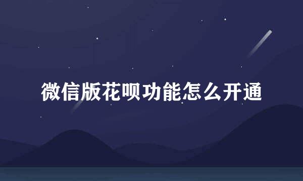 微信版花呗功能怎么开通