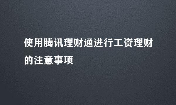 使用腾讯理财通进行工资理财的注意事项