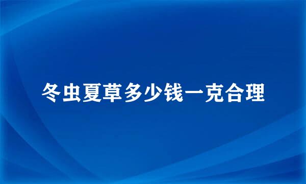 冬虫夏草多少钱一克合理