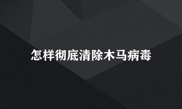怎样彻底清除木马病毒