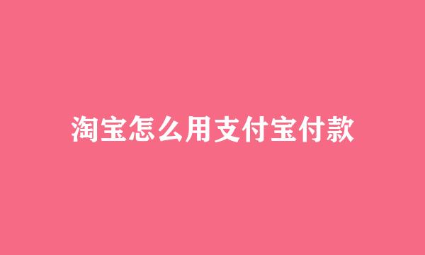 淘宝怎么用支付宝付款