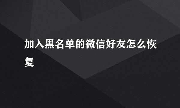 加入黑名单的微信好友怎么恢复
