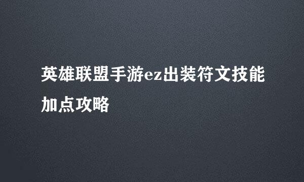 英雄联盟手游ez出装符文技能加点攻略