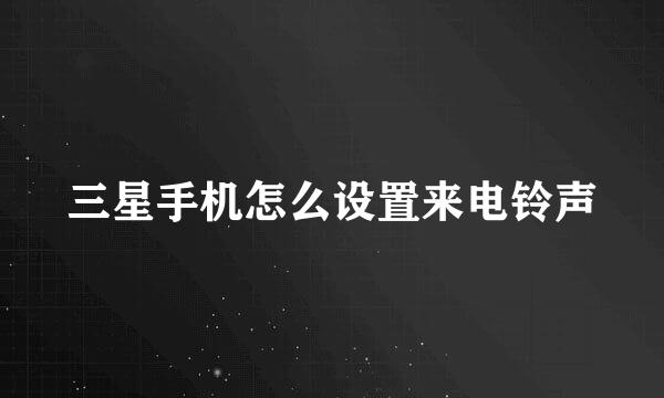 三星手机怎么设置来电铃声