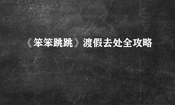 《笨笨跳跳》渡假去处全攻略