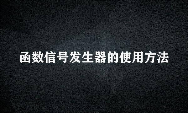 函数信号发生器的使用方法